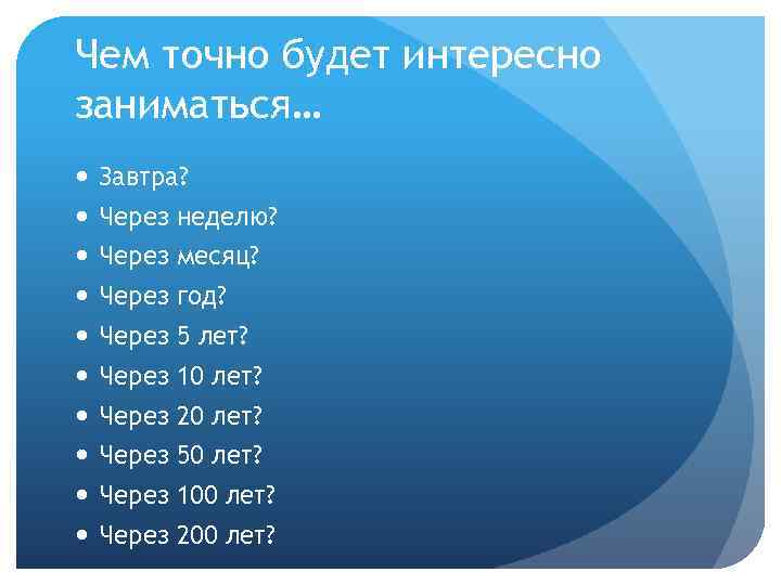 Чем точно будет интересно заниматься… Завтра? Через неделю? Через месяц? Через год? Через 5
