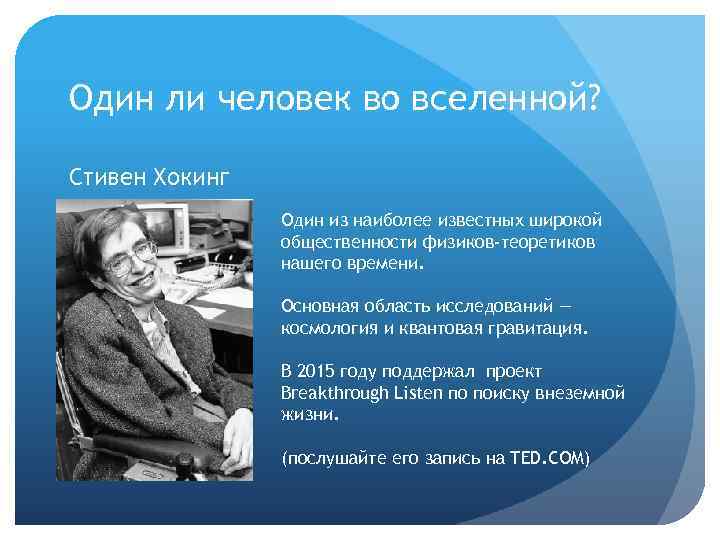 Один ли человек во вселенной? Стивен Хокинг Один из наиболее известных широкой общественности физиков-теоретиков