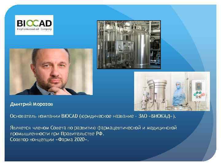 Дмитрий Морозов Основатель компании BIOCAD (юридическое название – ЗАО «БИОКАД» ). Является членом Совета