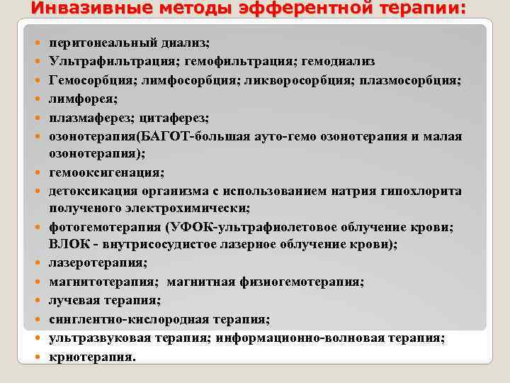 Инвазивные методы эфферентной терапии: перитонеальный диализ; Ультрафильтрация; гемодиализ Гемосорбция; лимфосорбция; ликворосорбция; плазмосорбция; лимфорея; плазмаферез;