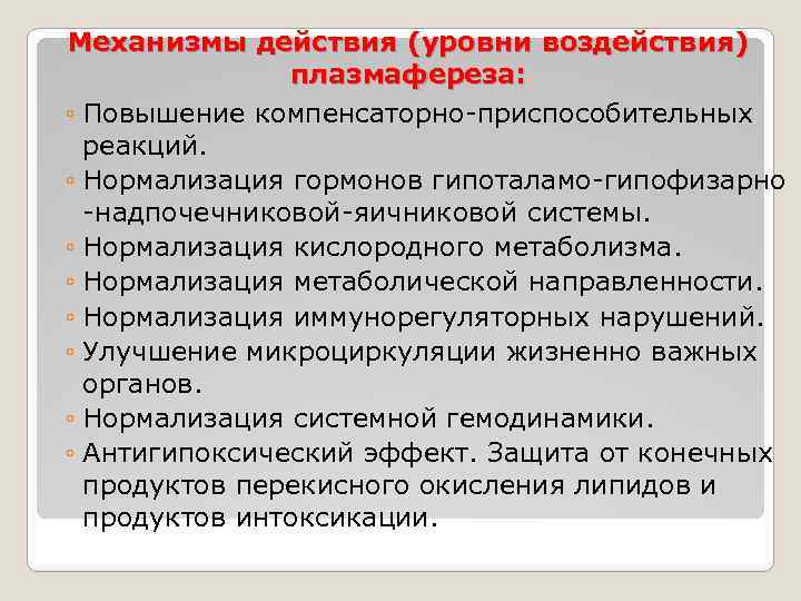 Механизмы действия (уровни воздействия) плазмафереза: ◦ Повышение компенсаторно-приспособительных реакций. ◦ Нормализация гормонов гипоталамо-гипофизарно -надпочечниковой-яичниковой