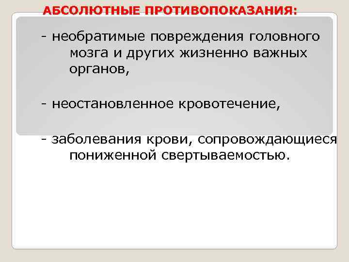 АБСОЛЮТНЫЕ ПРОТИВОПОКАЗАНИЯ: - необратимые повреждения головного мозга и других жизненно важных органов, - неостановленное