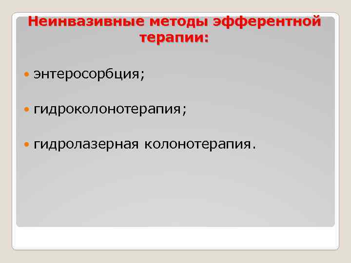 Неинвазивные методы эфферентной терапии: энтеросорбция; гидроколонотерапия; гидролазерная колонотерапия. 