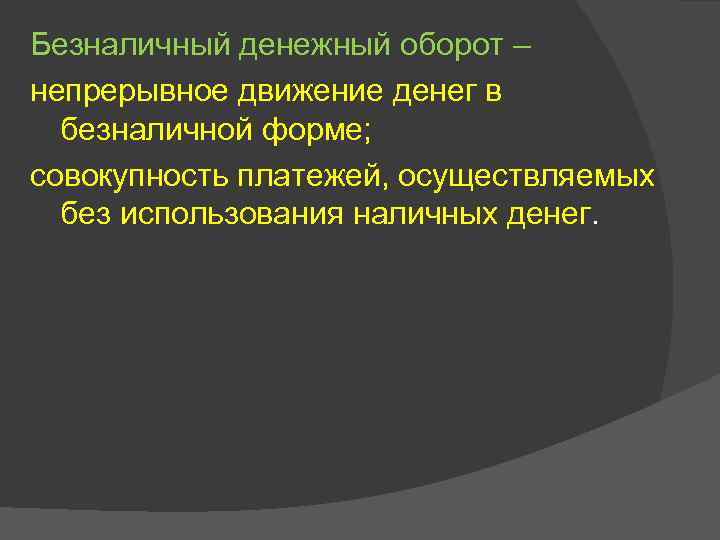 Безналичный денежный оборот – непрерывное движение денег в безналичной форме; совокупность платежей, осуществляемых без