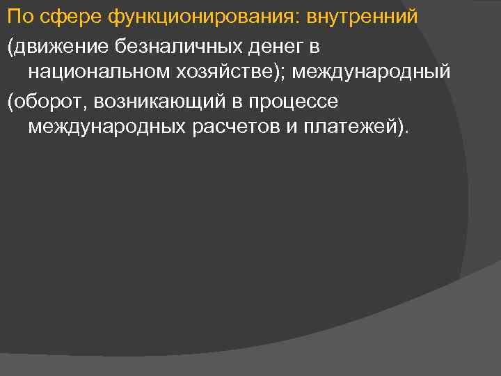 По сфере функционирования: внутренний (движение безналичных денег в национальном хозяйстве); международный (оборот, возникающий в