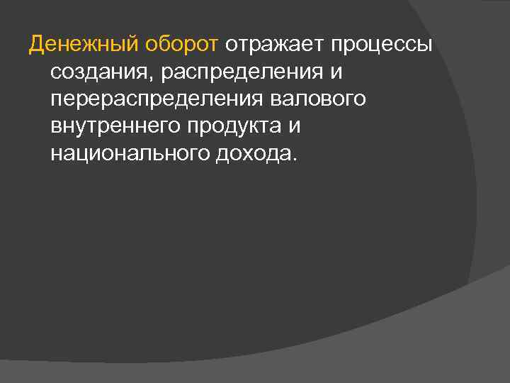 Денежный оборот отражает процессы создания, распределения и перераспределения валового внутреннего продукта и национального дохода.