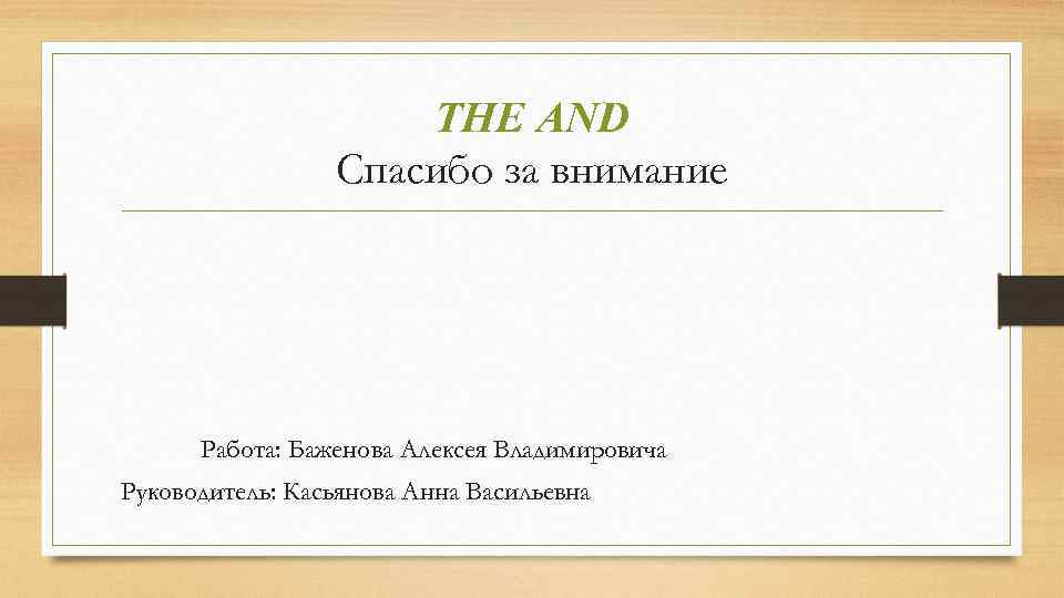 THE AND Спасибо за внимание Работа: Баженова Алексея Владимировича Руководитель: Касьянова Анна Васильевна 