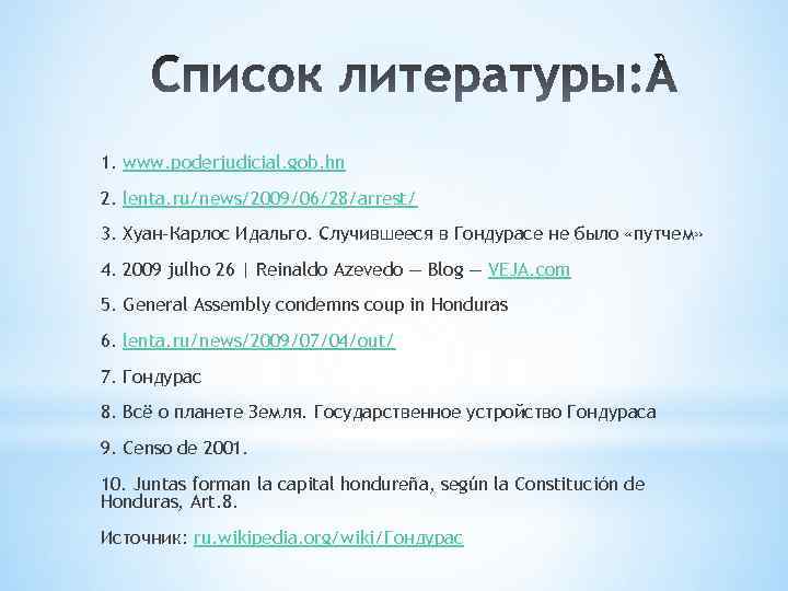 1. www. poderjudicial. gob. hn 2. lenta. ru/news/2009/06/28/arrest/ 3. Хуан-Карлос Идальго. Случившееся в Гондурасе