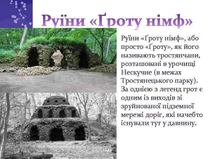  • Руїни «Ґроту німф» , або просто «Ґроту» , як його називають тростянчани,