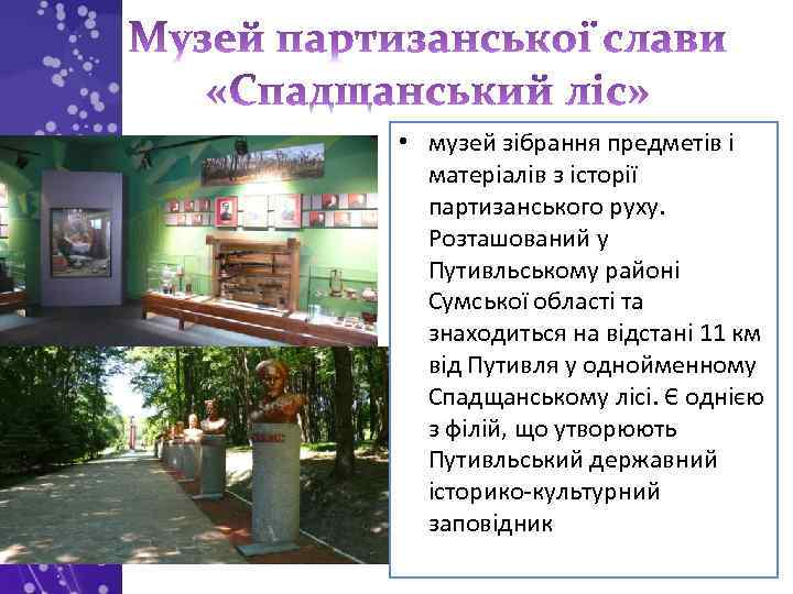  • музей зібрання предметів і матеріалів з історії партизанського руху. Розташований у Путивльському