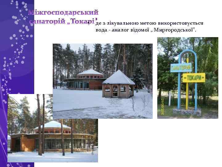  • де з лікувальною метою використовується вода - аналог відомої „ Миргородської”. 