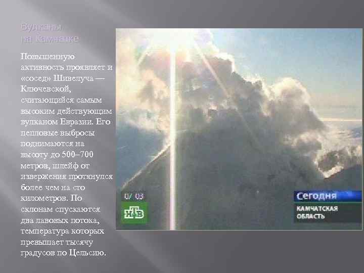 Вулканы на Камчатке Повышенную активность проявляет и «сосед» Шивелуча — Ключевской, считающийся самым высоким
