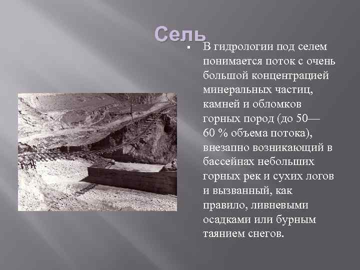 Сель. В гидрологии под селем понимается поток с очень большой концентрацией минеральных частиц, камней