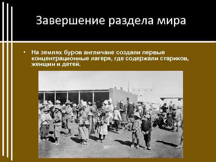 Завершение раздела мира • На землях буров англичане создали первые концентрационные лагеря, где содержали