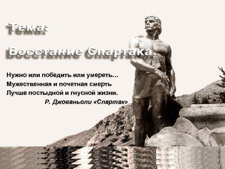 Нужно или победить или умереть… Мужественная и почетная смерть Лучше постыдной и гнусной жизни.