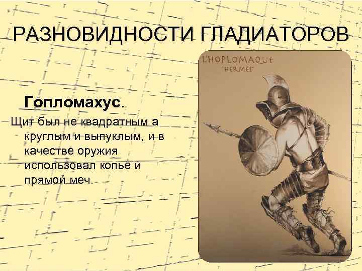 РАЗНОВИДНОСТИ ГЛАДИАТОРОВ Гопломахус. Щит был не квадратным а круглым и выпуклым, и в качестве