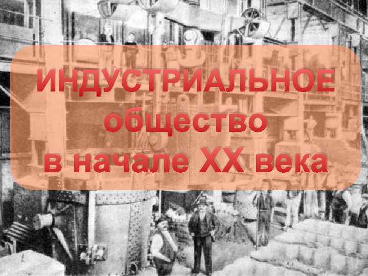 ИНДУСТРИАЛЬНОЕ общество в начале XX века 