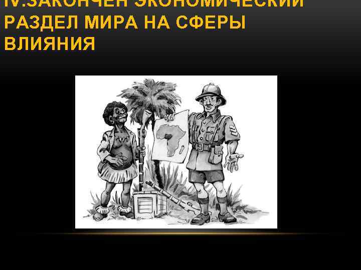 IV. ЗАКОНЧЕН ЭКОНОМИЧЕСКИЙ РАЗДЕЛ МИРА НА СФЕРЫ ВЛИЯНИЯ 