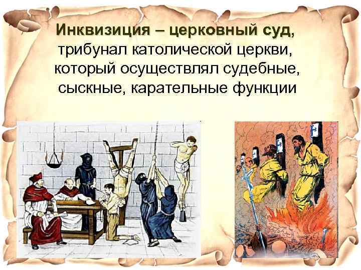 Инквизиция – церковный суд, трибунал католической церкви, который осуществлял судебные, сыскные, карательные функции 