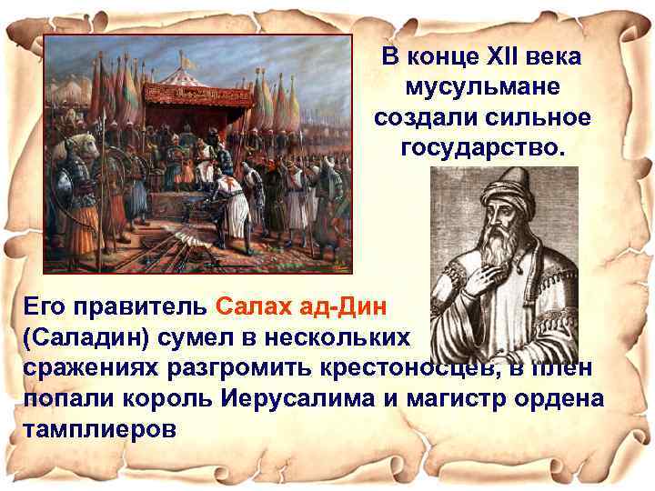 В конце XII века мусульмане создали сильное государство. Его правитель Салах ад-Дин (Саладин) сумел