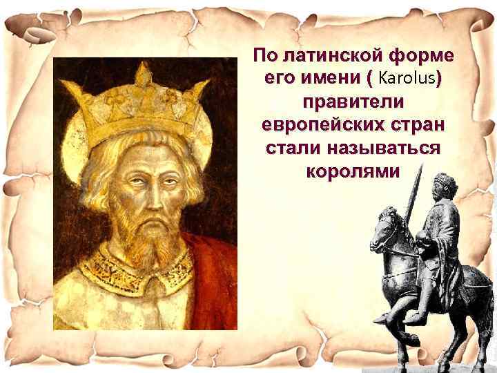 По латинской форме его имени ( Karolus) ( правители европейских стран стали называться королями