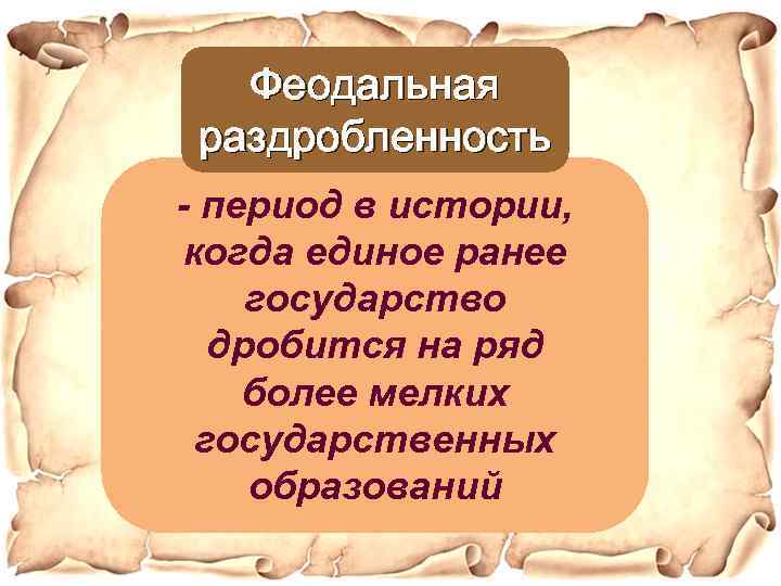 Феодальная раздробленность - период в истории, когда единое ранее государство дробится на ряд более