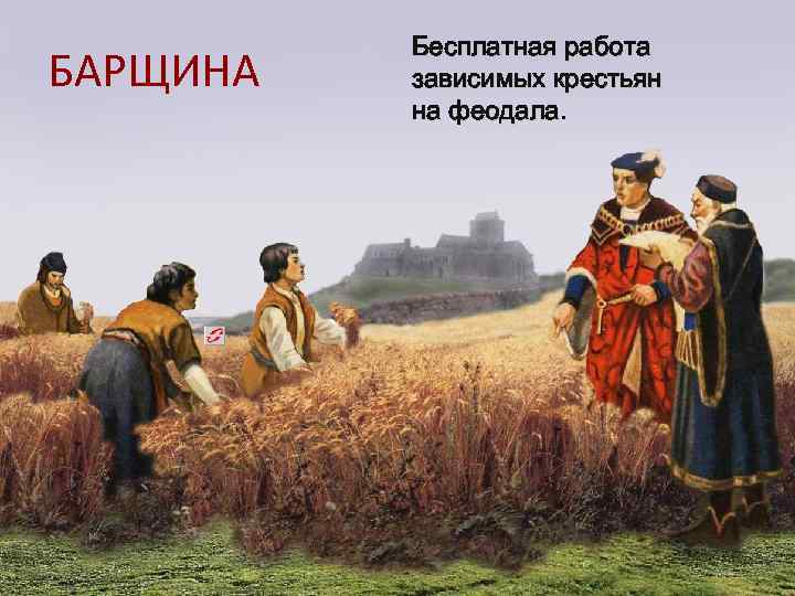 БАРЩИНА Бесплатная работа зависимых крестьян на феодала. 