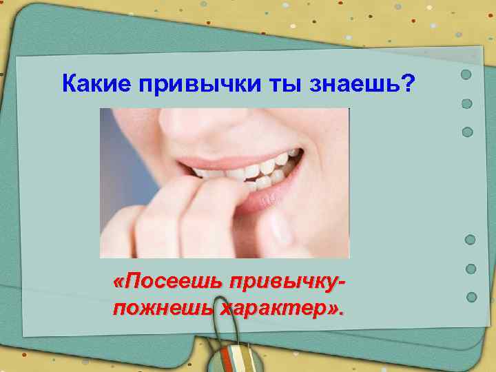 Какие привычки ты знаешь? «Посеешь привычкупожнешь характер» . 