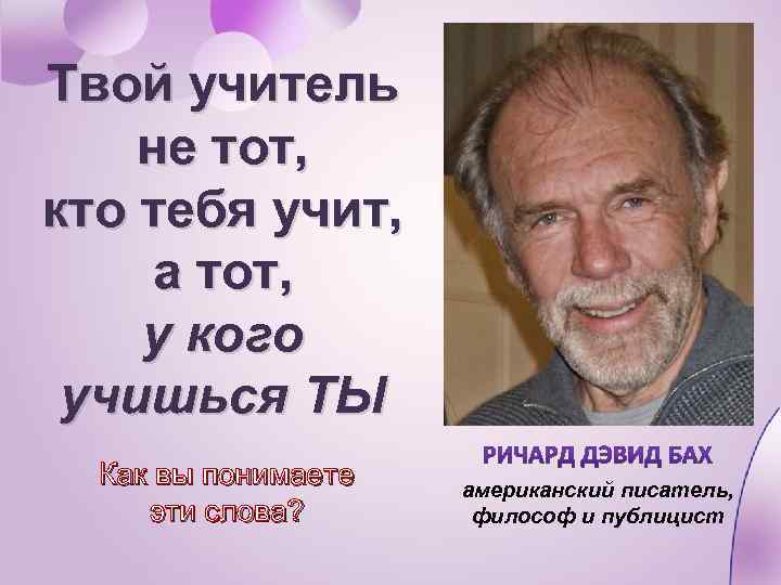 Учитель будь человеком. Учитель не тот кто учит а тот у кого учатся. Твой учитель не тот кто тебя учит. Твой учитель. Кто твой учитель.