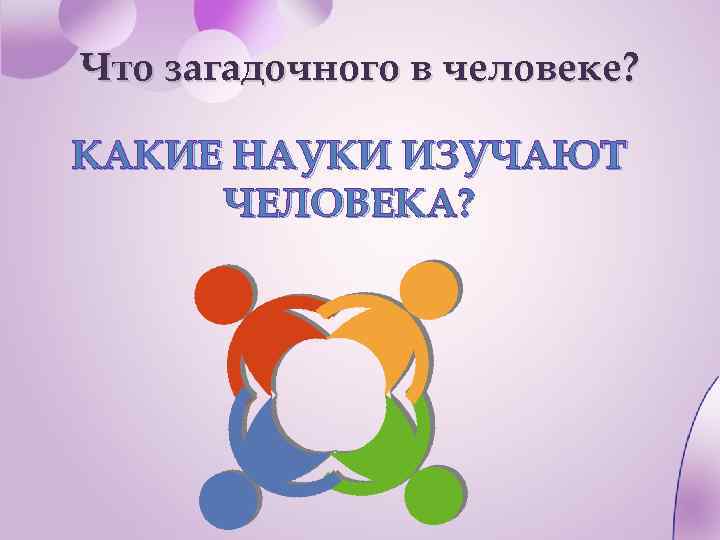 Что загадочного в человеке? КАКИЕ НАУКИ ИЗУЧАЮТ ЧЕЛОВЕКА? 