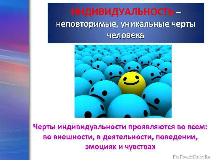 ИНДИВИДУАЛЬНОСТЬ – неповторимые, уникальные черты человека Черты индивидуальности проявляются во всем: во внешности, в