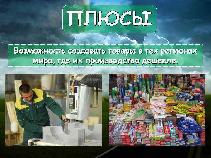 ПЛЮСЫ Возможность создавать товары в тех регионах мира, где их производство дешевле. 