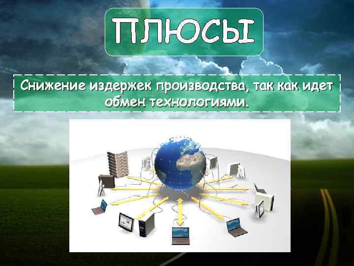 ПЛЮСЫ Снижение издержек производства, так как идет обмен технологиями. 