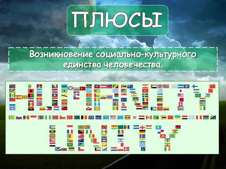 ПЛЮСЫ Возникновение социально-культурного единства человечества. 