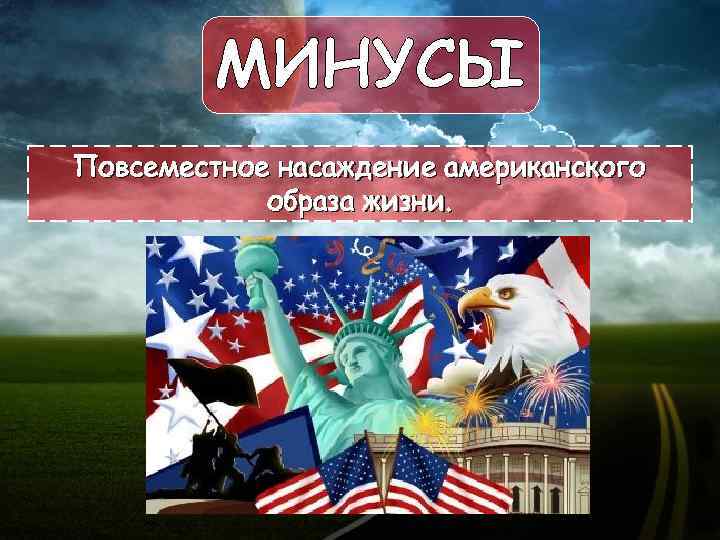 МИНУСЫ Повсеместное насаждение американского образа жизни. 