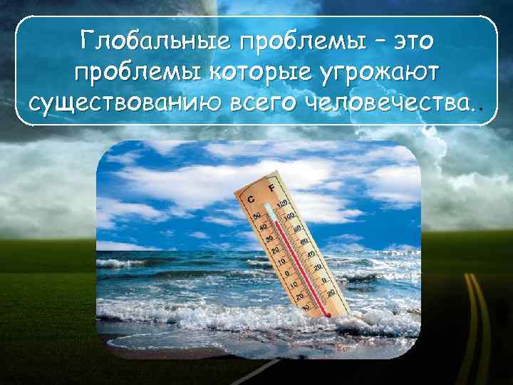 Глобальные проблемы – это проблемы которые угрожают существованию всего человечества. . 