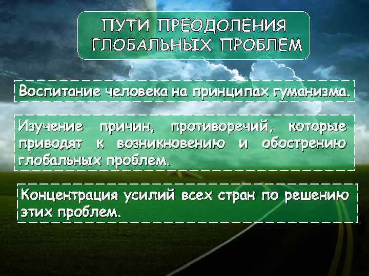 ПУТИ ПРЕОДОЛЕНИЯ ГЛОБАЛЬНЫХ ПРОБЛЕМ Воспитание человека на принципах гуманизма. Изучение причин, противоречий, которые приводят