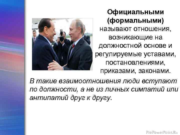 Официальными (формальными) называют отношения, возникающие на должностной основе и регулируемые уставами, постановлениями, приказами, законами.