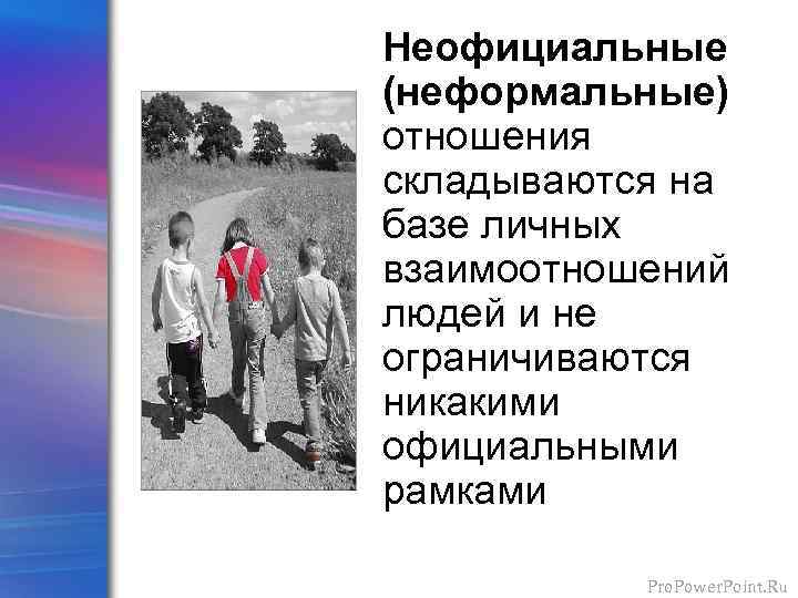 Неофициальные (неформальные) отношения складываются на базе личных взаимоотношений людей и не ограничиваются никакими официальными