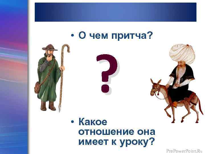  • О чем притча? ? • Какое отношение она имеет к уроку? Pro.