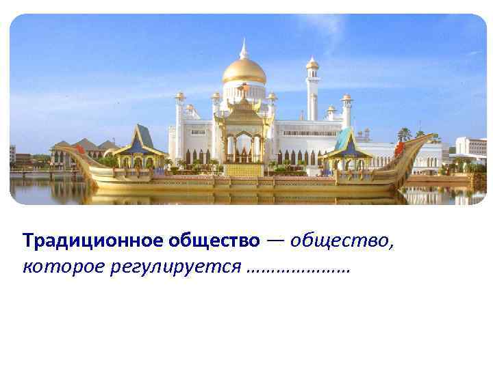  Традиционное общество — общество, которое регулируется ………………… 