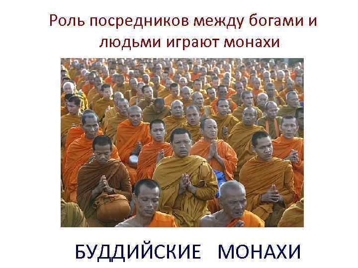 Роль посредников между богами и людьми играют монахи БУДДИЙСКИЕ МОНАХИ 