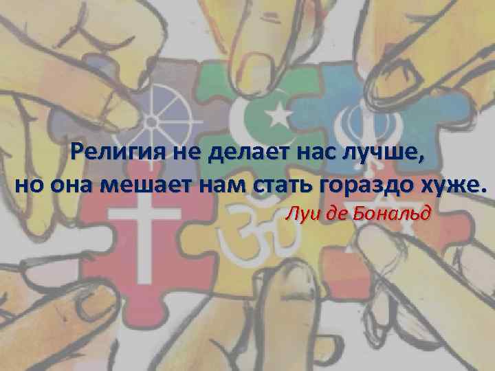 Религия не делает нас лучше, но она мешает нам стать гораздо хуже. Луи де