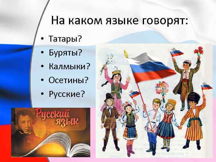 На каком языке говорят: • • • Татары? Буряты? Калмыки? Осетины? Русские? 