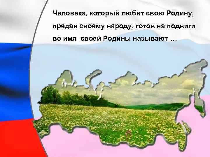 Человека, который любит свою Родину, предан своему народу, готов на подвиги во имя своей