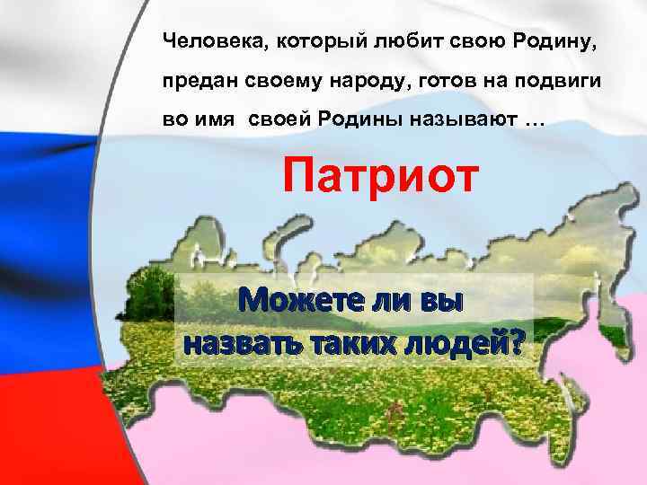 Человека, который любит свою Родину, предан своему народу, готов на подвиги во имя своей