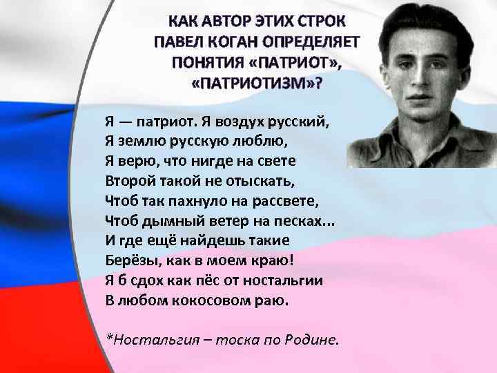 КАК АВТОР ЭТИХ СТРОК ПАВЕЛ КОГАН ОПРЕДЕЛЯЕТ ПОНЯТИЯ «ПАТРИОТ» , «ПАТРИОТИЗМ» ? Я —