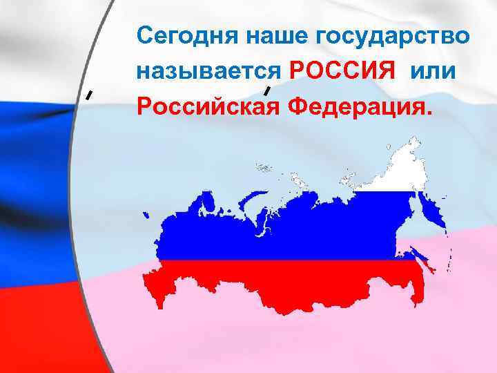 Сегодня наше государство называется РОССИЯ или Российская Федерация. 