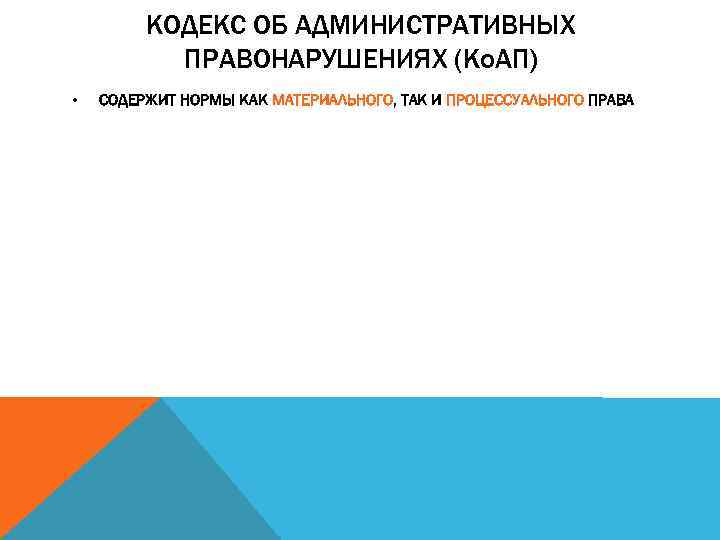 КОДЕКС ОБ АДМИНИСТРАТИВНЫХ ПРАВОНАРУШЕНИЯХ (Ко. АП) • СОДЕРЖИТ НОРМЫ КАК МАТЕРИАЛЬНОГО, ТАК И ПРОЦЕССУАЛЬНОГО