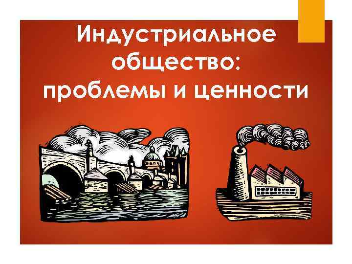 Индустриальное общество: проблемы и ценности 